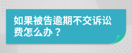 如果被告逾期不交诉讼费怎么办？