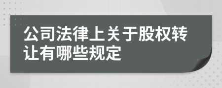 公司法律上关于股权转让有哪些规定