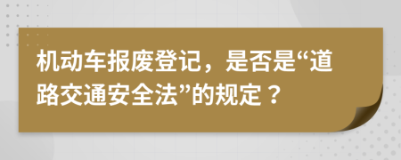 机动车报废登记，是否是“道路交通安全法”的规定？