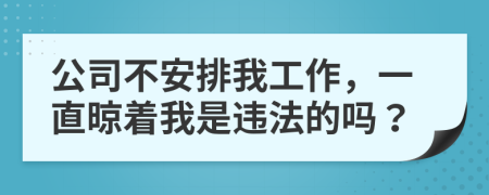 公司不安排我工作，一直晾着我是违法的吗？