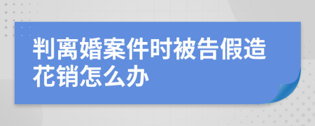 判离婚案件时被告假造花销怎么办