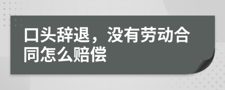 口头辞退，没有劳动合同怎么赔偿