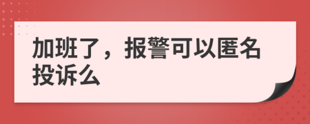 加班了，报警可以匿名投诉么