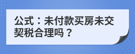 公式：未付款买房未交契税合理吗？