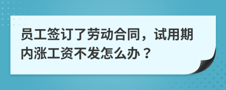 员工签订了劳动合同，试用期内涨工资不发怎么办？