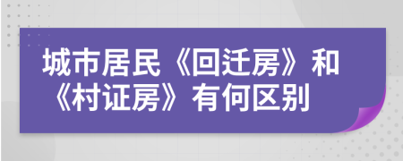 城市居民《回迁房》和《村证房》有何区别