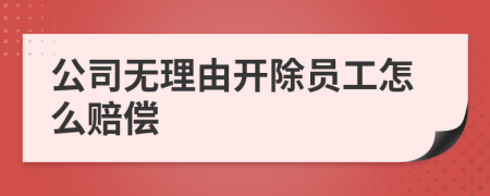 公司无理由开除员工怎么赔偿