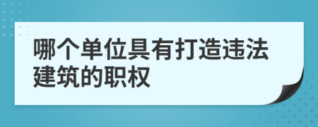 哪个单位具有打造违法建筑的职权