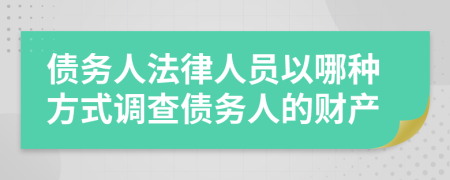 债务人法律人员以哪种方式调查债务人的财产