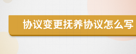 协议变更抚养协议怎么写