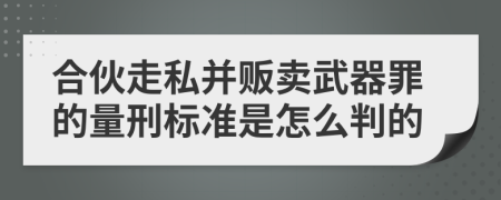 合伙走私并贩卖武器罪的量刑标准是怎么判的