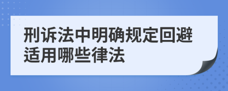 刑诉法中明确规定回避适用哪些律法