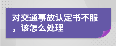 对交通事故认定书不服，该怎么处理