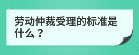 劳动仲裁受理的标准是什么？