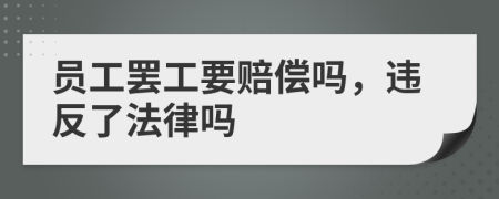 员工罢工要赔偿吗，违反了法律吗