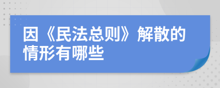 因《民法总则》解散的情形有哪些