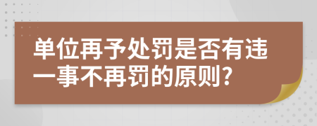 单位再予处罚是否有违一事不再罚的原则?