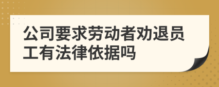 公司要求劳动者劝退员工有法律依据吗