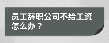 员工辞职公司不给工资怎么办？