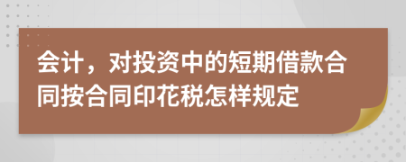 会计，对投资中的短期借款合同按合同印花税怎样规定