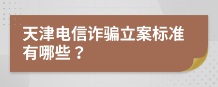 天津电信诈骗立案标准有哪些？