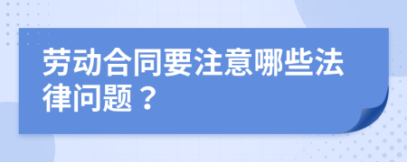 劳动合同要注意哪些法律问题？