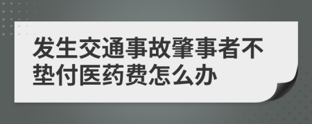 发生交通事故肇事者不垫付医药费怎么办