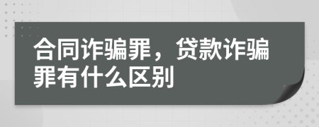 合同诈骗罪，贷款诈骗罪有什么区别