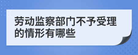 劳动监察部门不予受理的情形有哪些