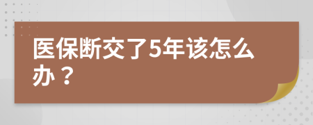 医保断交了5年该怎么办？