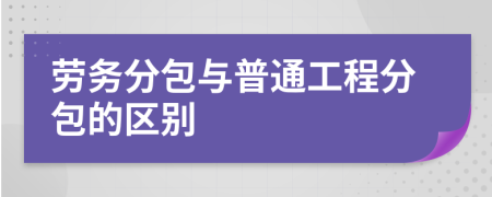 劳务分包与普通工程分包的区别