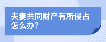 夫妻共同财产有所侵占怎么办?