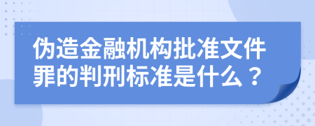 伪造金融机构批准文件罪的判刑标准是什么？