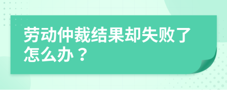 劳动仲裁结果却失败了怎么办？