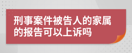 刑事案件被告人的家属的报告可以上诉吗