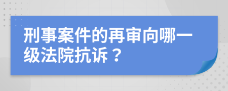 刑事案件的再审向哪一级法院抗诉？