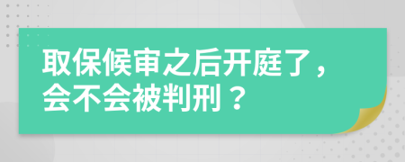 取保候审之后开庭了，会不会被判刑？
