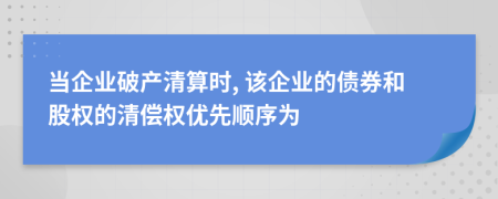 当企业破产清算时, 该企业的债券和股权的清偿权优先顺序为