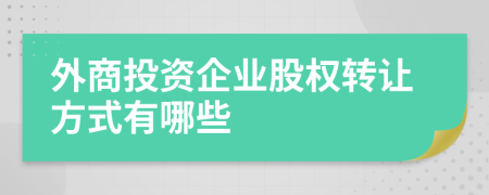 外商投资企业股权转让方式有哪些