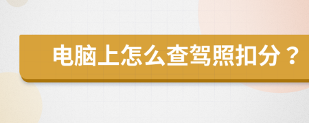 电脑上怎么查驾照扣分？