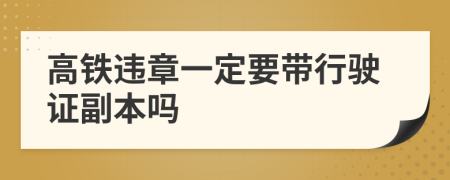 高铁违章一定要带行驶证副本吗