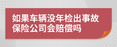 如果车辆没年检出事故保险公司会赔偿吗