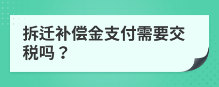 拆迁补偿金支付需要交税吗？