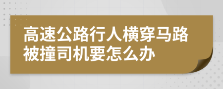 高速公路行人横穿马路被撞司机要怎么办