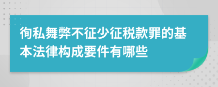 徇私舞弊不征少征税款罪的基本法律构成要件有哪些