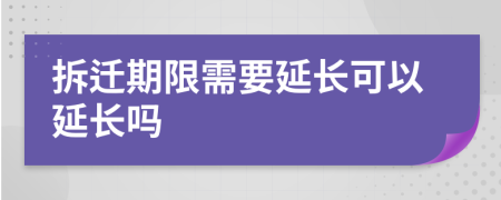 拆迁期限需要延长可以延长吗