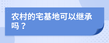 农村的宅基地可以继承吗？