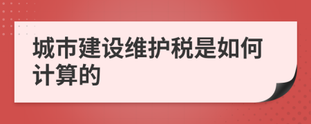 城市建设维护税是如何计算的