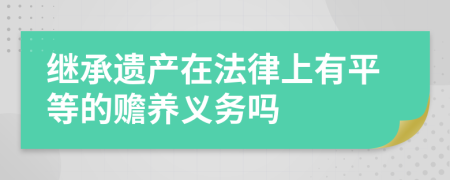 继承遗产在法律上有平等的赡养义务吗