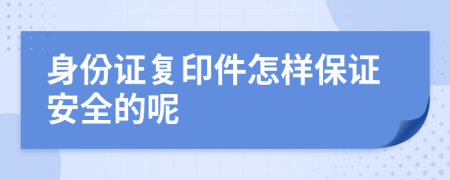 身份证复印件怎样保证安全的呢